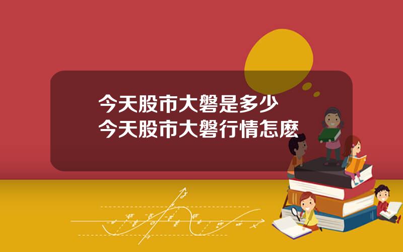 今天股市大磐是多少 請問今天股市大磐行情怎麽樣